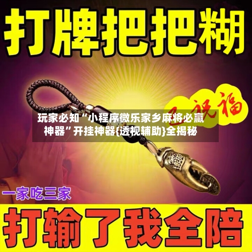 玩家必知“小程序微乐家乡麻将必赢神器”开挂神器{透视辅助}全揭秘-第1张图片