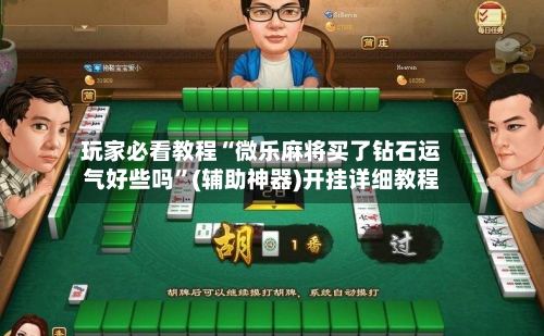 玩家必看教程“微乐麻将买了钻石运气好些吗	”(辅助神器)开挂详细教程-第1张图片