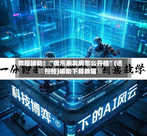 教程辅助！“微乐亲友房怎么开挂”(透视挂)辅助下载教程-第1张图片