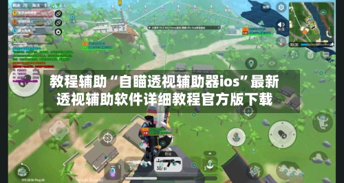 教程辅助“自瞄透视辅助器ios”最新透视辅助软件详细教程官方版下载-第1张图片