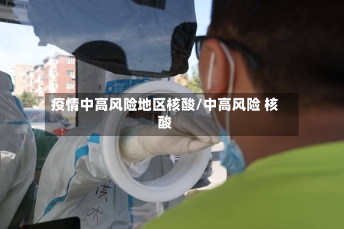 疫情中高风险地区核酸/中高风险 核酸-第1张图片