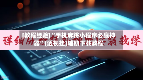 [教程经验]“手机麻将小程序必赢神器	”(透视挂)辅助下载教程-第1张图片