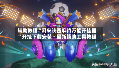 辅助教程“闲来陕西麻将万能开挂器	”开挂下载安装 - 最新辅助工具教程-第1张图片