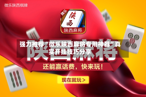 强力推荐“微乐陕西麻将专用神器”真实开挂技巧分享-第1张图片