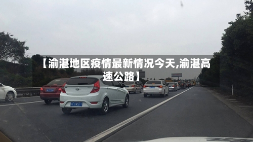 【渝湛地区疫情最新情况今天,渝湛高速公路】-第1张图片
