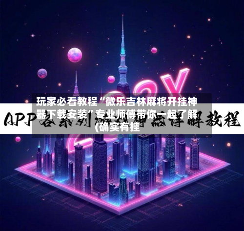 玩家必看教程“微乐吉林麻将开挂神器下载安装”专业师傅带你一起了解(确实有挂-第1张图片