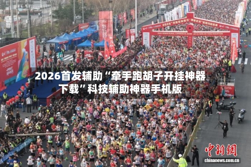 2026首发辅助“牵手跑胡子开挂神器下载	”科技辅助神器手机版-第1张图片