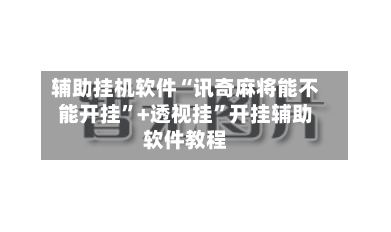 辅助挂机软件“讯奇麻将能不能开挂	”+透视挂”开挂辅助软件教程-第1张图片