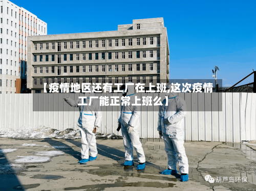 【疫情地区还有工厂在上班,这次疫情工厂能正常上班么】-第1张图片
