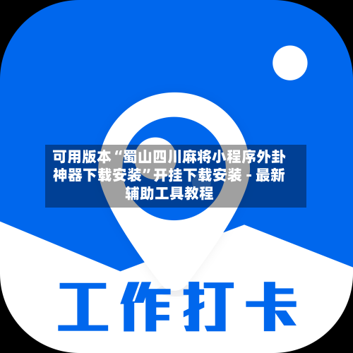 可用版本“蜀山四川麻将小程序外卦神器下载安装”开挂下载安装 - 最新辅助工具教程-第1张图片