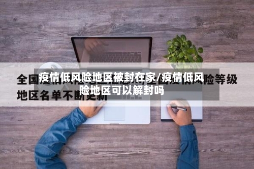 疫情低风险地区被封在家/疫情低风险地区可以解封吗-第1张图片