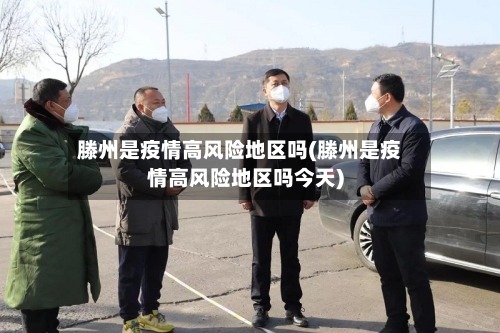 滕州是疫情高风险地区吗(滕州是疫情高风险地区吗今天)-第1张图片