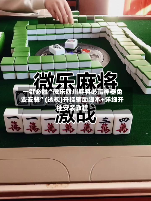 一键必胜“微乐四川麻将必赢神器免费安装”(透视)开挂辅助脚本+详细开挂安装教程-第1张图片
