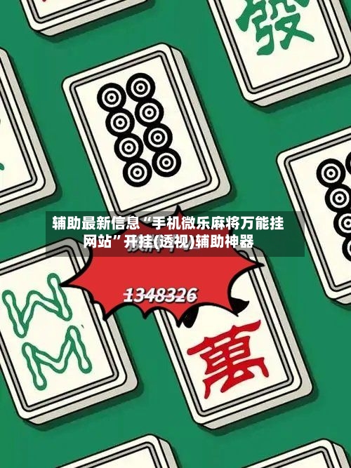 辅助最新信息“手机微乐麻将万能挂网站	”开挂(透视)辅助神器-第1张图片