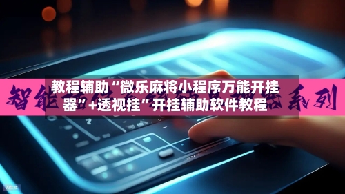 教程辅助“微乐麻将小程序万能开挂器”+透视挂	”开挂辅助软件教程-第1张图片