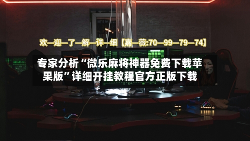 专家分析“微乐麻将神器免费下载苹果版	”详细开挂教程官方正版下载-第1张图片