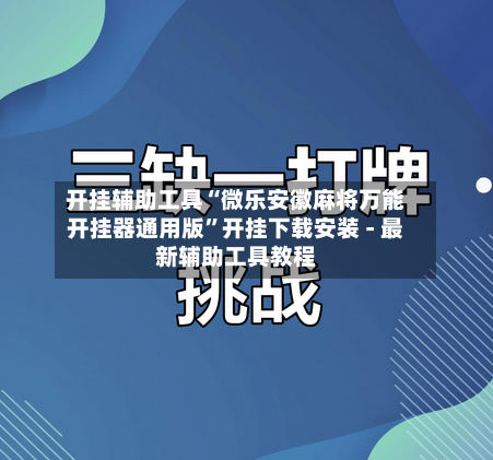 开挂辅助工具“微乐安徽麻将万能开挂器通用版	”开挂下载安装 - 最新辅助工具教程-第1张图片