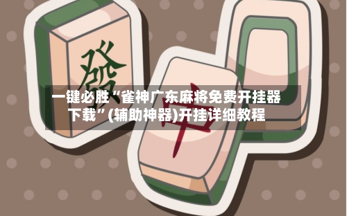 一键必胜“雀神广东麻将免费开挂器下载	”(辅助神器)开挂详细教程-第1张图片