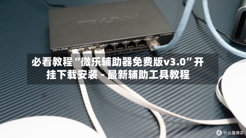 必看教程“微乐辅助器免费版v3.0	”开挂下载安装 - 最新辅助工具教程-第1张图片
