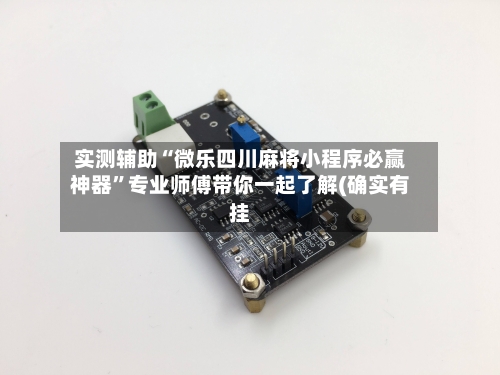 实测辅助“微乐四川麻将小程序必赢神器”专业师傅带你一起了解(确实有挂-第1张图片