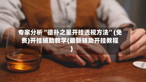 专家分析“德扑之星开挂透视方法	”(免费)开挂辅助教学(最新辅助开挂教程)-第1张图片