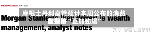 摩根士丹利高管预计本周公布的消费者费用数据将“更加劲爆”-第1张图片