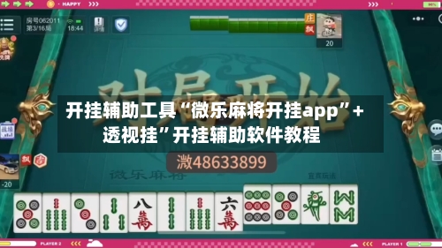 开挂辅助工具“微乐麻将开挂app”+透视挂	”开挂辅助软件教程-第1张图片