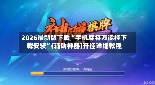 2026最新版下载“手机麻将万能挂下载安装	”(辅助神器)开挂详细教程-第1张图片