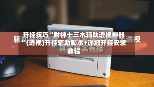 开挂技巧“财神十三水辅助透视神器	”(透视)开挂辅助脚本+详细开挂安装教程-第1张图片