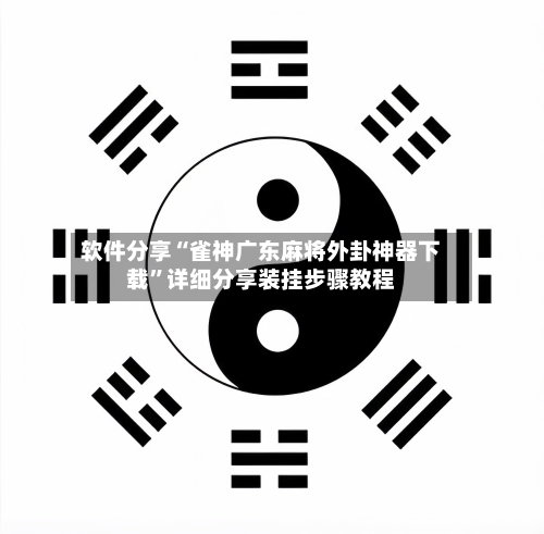 软件分享“雀神广东麻将外卦神器下载”详细分享装挂步骤教程-第1张图片