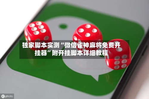 独家脚本实测“微信雀神麻将免费开挂器	”附开挂脚本详细教程-第1张图片