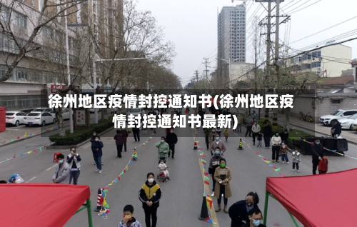 徐州地区疫情封控通知书(徐州地区疫情封控通知书最新)-第1张图片