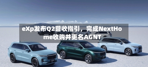 eXp发布Q2营收指引	，完成NextHome收购并更名AGNT-第1张图片