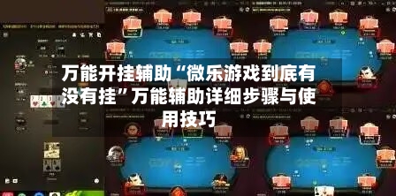 万能开挂辅助“微乐游戏到底有没有挂”万能辅助详细步骤与使用技巧-第1张图片