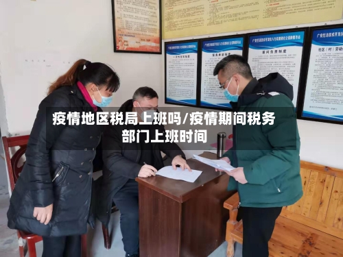 疫情地区税局上班吗/疫情期间税务部门上班时间-第1张图片