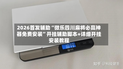 2026首发辅助“微乐四川麻将必赢神器免费安装”开挂辅助脚本+详细开挂安装教程-第1张图片
