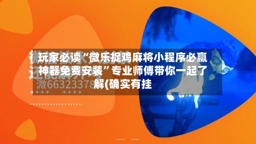 玩家必读“微乐捉鸡麻将小程序必赢神器免费安装”专业师傅带你一起了解(确实有挂-第1张图片