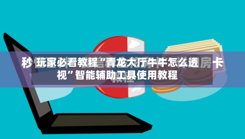 玩家必看教程“青龙大厅牛牛怎么透视	”智能辅助工具使用教程-第1张图片