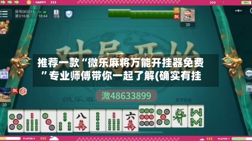 推荐一款“微乐麻将万能开挂器免费”专业师傅带你一起了解(确实有挂-第1张图片