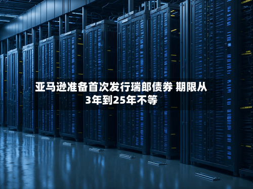 亚马逊准备首次发行瑞郎债券 期限从3年到25年不等-第1张图片