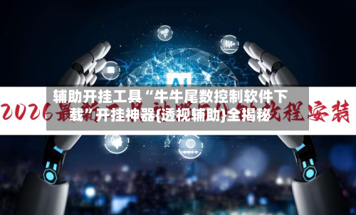 辅助开挂工具“牛牛尾数控制软件下载	”开挂神器{透视辅助}全揭秘-第1张图片