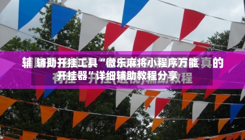 辅助开挂工具“微乐麻将小程序万能开挂器	”详细辅助教程分享-第1张图片