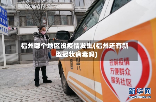 福州哪个地区没疫情发生(福州还有新型冠状病毒吗)-第1张图片