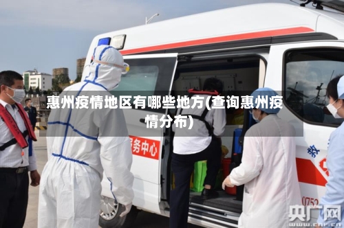 惠州疫情地区有哪些地方(查询惠州疫情分布)-第1张图片