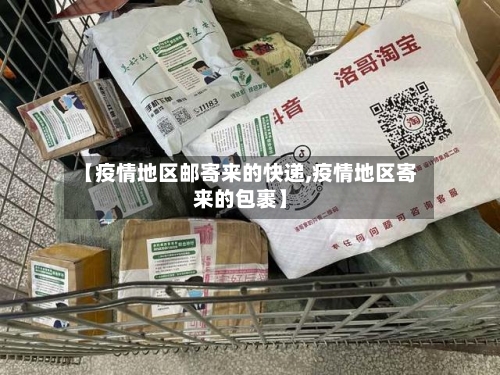 【疫情地区邮寄来的快递,疫情地区寄来的包裹】-第1张图片
