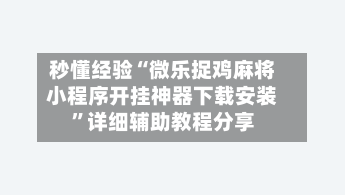 秒懂经验“微乐捉鸡麻将小程序开挂神器下载安装	”详细辅助教程分享-第1张图片