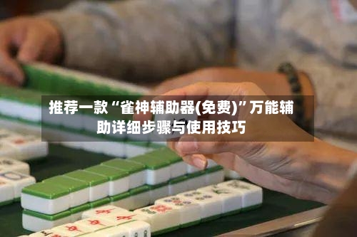 推荐一款“雀神辅助器(免费)	”万能辅助详细步骤与使用技巧-第1张图片