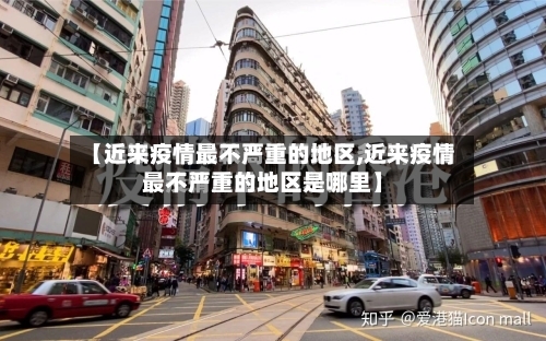 【近来疫情最不严重的地区,近来疫情最不严重的地区是哪里】-第1张图片