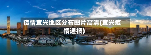 疫情宜兴地区分布图片高清(宜兴疫情通报)-第1张图片