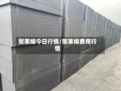 聚苯烯今日行情/聚苯烯费用行情-第1张图片
